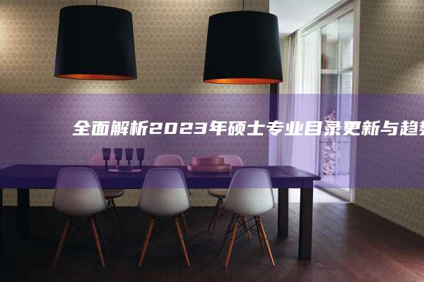 全面解析：2023年硕士专业目录更新与趋势展望